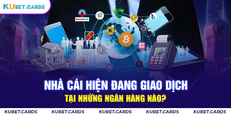 Nhà cái Kubet đang giao dịch tại những ngân hàng nào?