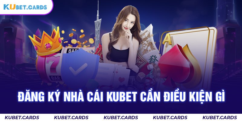 Đảm bảo điều kiện trước khi đăng ký tài khoản Kubet