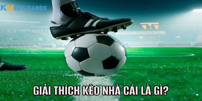 Giải thích dễ hiểu về kèo nhà cái là gì?