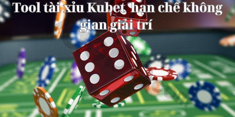 Tool tài xỉu Kubet hạn chế không gian giải trí